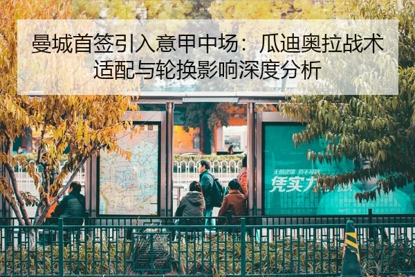 曼城首签引入意甲中场：瓜迪奥拉战术适配与轮换影响深度分析
