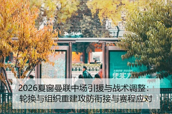2026夏窗曼联中场引援与战术调整：轮换与组织重建攻防衔接与赛程应对